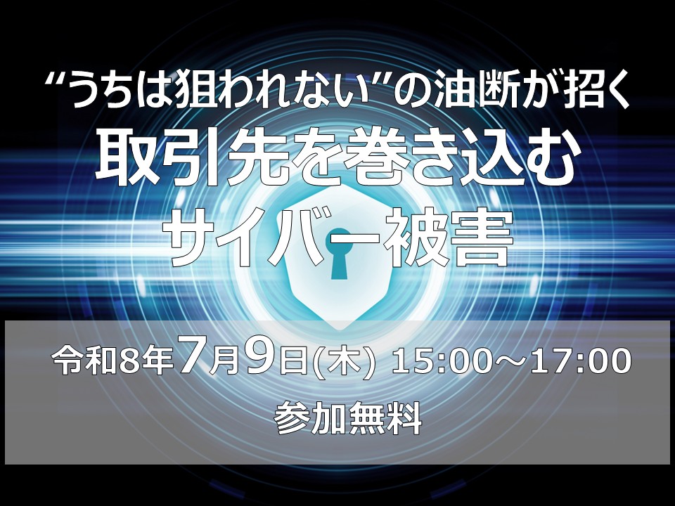 講演会・名刺交換会「“うちは狙われない”の油断が招く取引先を巻き込むサイバー被害」
